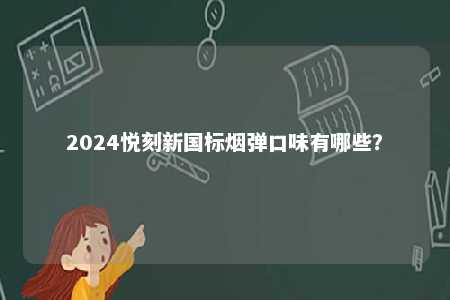 2024悦刻新国标烟弹口味有哪些
？ 